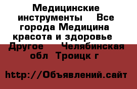 Медицинские инструменты  - Все города Медицина, красота и здоровье » Другое   . Челябинская обл.,Троицк г.